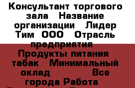 Консультант торгового зала › Название организации ­ Лидер Тим, ООО › Отрасль предприятия ­ Продукты питания, табак › Минимальный оклад ­ 21 780 - Все города Работа » Вакансии   . Тыва респ.,Ак-Довурак г.